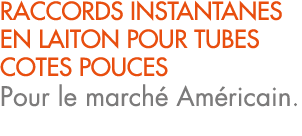 RACCORDS INSTANTANES EN LAITON POUR TUBES COTES POUCES Pour le march Am ricain.