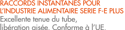 RACCORDS INSTANTANES POUR L’INDUSTRIE ALIMENTAIRE SERIE F E PLUS Excellente tenue du tube, lib ration ais e. Conforme...