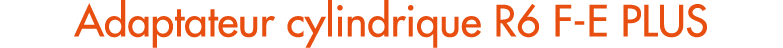 Adaptateur cylindrique R6 F E PLUS
