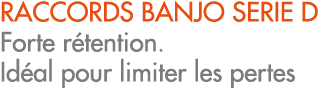 RACCORDS BANJO SERIE D Forte r tention. Id al pour limiter les pertes
