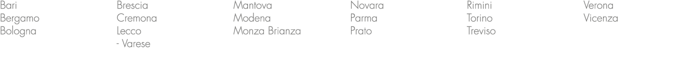 Bari Bergamo Bologna Brescia Cremona Lecco Varese Mantova Modena Monza Brianza Novara Parma Prato Rimini Torino Trevi...